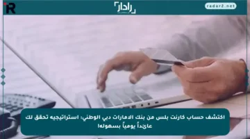 اكتشف حساب كارنت بلس من بنك الإمارات دبي الوطني: استراتيجية تحقق لك عائداً يومياً بسهولة!